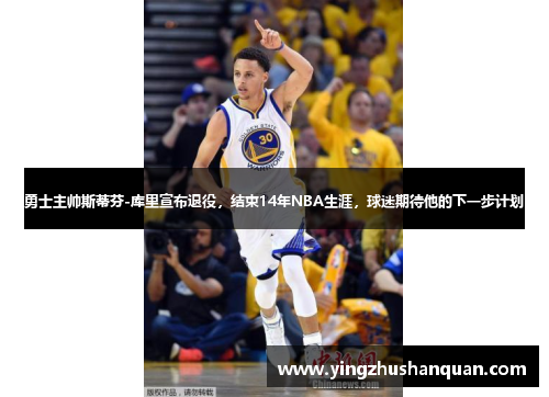 勇士主帅斯蒂芬-库里宣布退役，结束14年NBA生涯，球迷期待他的下一步计划